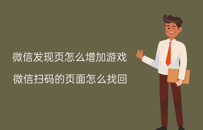 微信发现页怎么增加游戏 微信扫码的页面怎么找回？